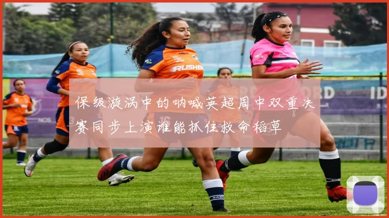 保级漩涡中的呐喊英超周中双重决赛同步上演谁能抓住救命稻草